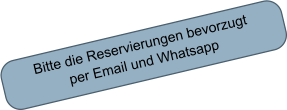 Bitte die Reservierungen bevorzugt per Email und Whatsapp