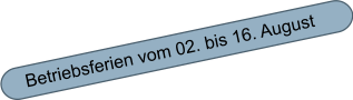Betriebsferien vom 02. bis 16. August